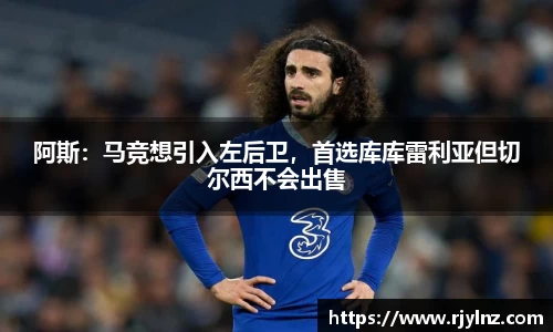 阿斯：马竞想引入左后卫，首选库库雷利亚但切尔西不会出售