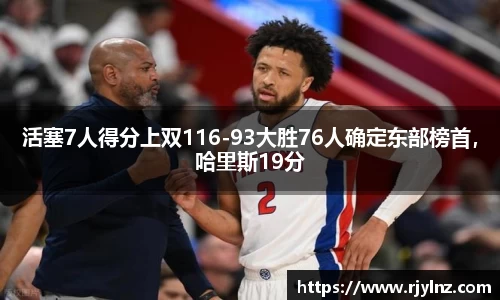 活塞7人得分上双116-93大胜76人确定东部榜首，哈里斯19分