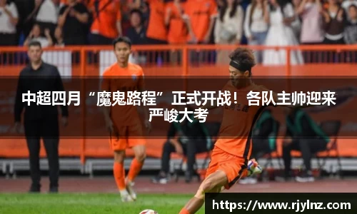 中超四月“魔鬼路程”正式开战！各队主帅迎来严峻大考
