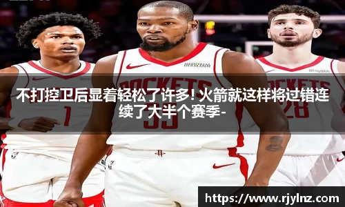 不打控卫后显着轻松了许多! 火箭就这样将过错连续了大半个赛季-