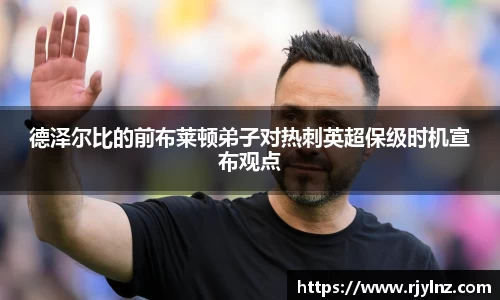 德泽尔比的前布莱顿弟子对热刺英超保级时机宣布观点