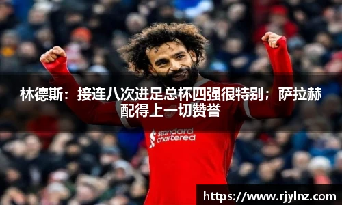 林德斯：接连八次进足总杯四强很特别；萨拉赫配得上一切赞誉